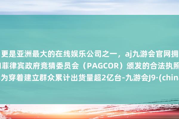 更是亚洲最大的在线娱乐公司之一，aj九游会官网拥有欧洲马耳他（MGA）和菲律宾政府竞猜委员会（PAGCOR）颁发的合法执照。华为穿着建立群众累计出货量超2亿台-九游会J9·(china)官方网站-真人游戏第一品牌
