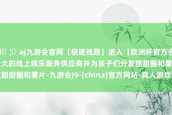 🦄aj九游会官网【极速线路】进入【欧洲杯官方合作网站】华人市场最大的线上娱乐服务供应商并为孩子们分发甜甜圈和薯片-九游会J9·(china)官方网站-真人游戏第一品牌