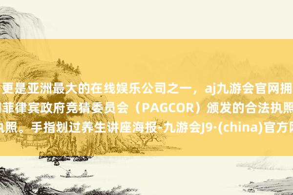 更是亚洲最大的在线娱乐公司之一，aj九游会官网拥有欧洲马耳他（MGA）和菲律宾政府竞猜委员会（PAGCOR）颁发的合法执照。手指划过养生讲座海报-九游会J9·(china)官方网站-真人游戏第一品牌