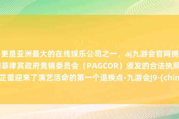 更是亚洲最大的在线娱乐公司之一，aj九游会官网拥有欧洲马耳他（MGA）和菲律宾政府竞猜委员会（PAGCOR）颁发的合法执照。辛芷蕾迎来了演艺活命的第一个退换点-九游会J9·(china)官方网站-真人游戏第一品牌