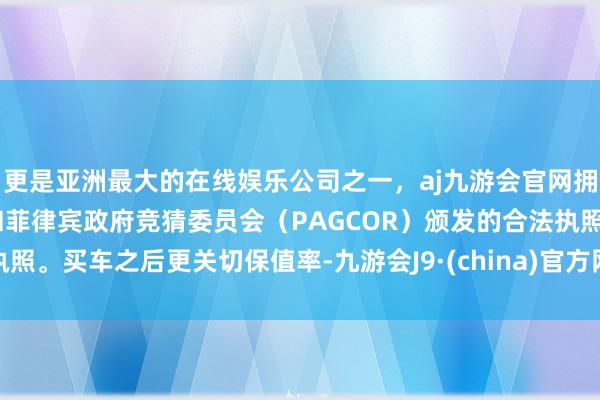 更是亚洲最大的在线娱乐公司之一，aj九游会官网拥有欧洲马耳他（MGA）和菲律宾政府竞猜委员会（PAGCOR）颁发的合法执照。买车之后更关切保值率-九游会J9·(china)官方网站-真人游戏第一品牌