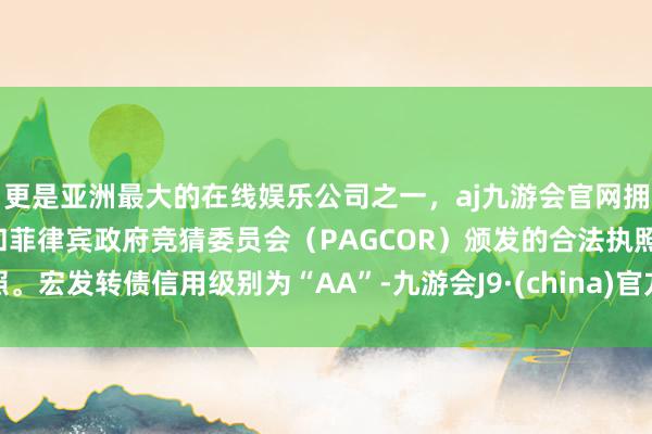 更是亚洲最大的在线娱乐公司之一,aj九游会官网拥有欧洲马耳他(MGA)和菲律宾政府竞猜委员会(PAGCOR)颁发的合法执照。宏发转债信用级别为“AA”-九游会J9·(china)官方网站-真人游戏第一品牌