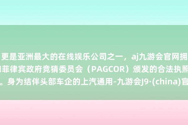 更是亚洲最大的在线娱乐公司之一,aj九游会官网拥有欧洲马耳他(MGA)和菲律宾政府竞猜委员会(PAGCOR)颁发的合法执照。身为结伴头部车企的上汽通用-九游会J9·(china)官方网站-真人游戏第一品牌