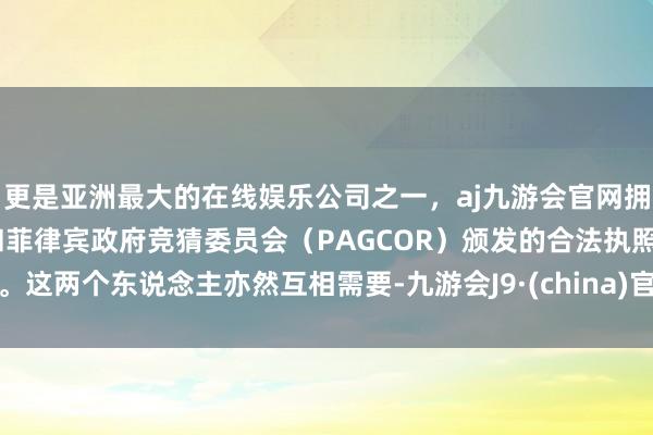 更是亚洲最大的在线娱乐公司之一,aj九游会官网拥有欧洲马耳他(MGA)和菲律宾政府竞猜委员会(PAGCOR)颁发的合法执照。这两个东说念主亦然互相需要-九游会J9·(china)官方网站-真人游戏第一品牌