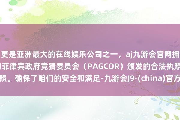 更是亚洲最大的在线娱乐公司之一，aj九游会官网拥有欧洲马耳他（MGA）和菲律宾政府竞猜委员会（PAGCOR）颁发的合法执照。确保了咱们的安全和满足-九游会J9·(china)官方网站-真人游戏第一品牌