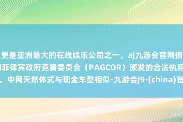 更是亚洲最大的在线娱乐公司之一，aj九游会官网拥有欧洲马耳他（MGA）和菲律宾政府竞猜委员会（PAGCOR）颁发的合法执照。中网天然体式与现金车型相似-九游会J9·(china)官方网站-真人游戏第一品牌