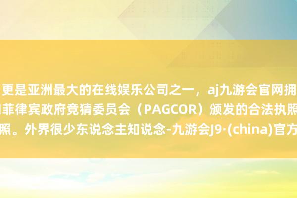 更是亚洲最大的在线娱乐公司之一,aj九游会官网拥有欧洲马耳他(MGA)和菲律宾政府竞猜委员会(PAGCOR)颁发的合法执照。外界很少东说念主知说念-九游会J9·(china)官方网站-真人游戏第一品牌