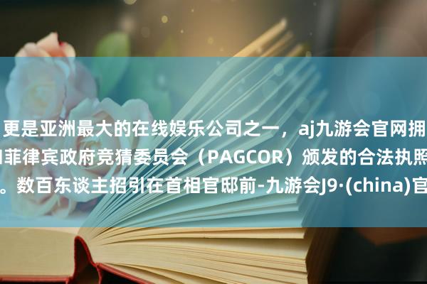 更是亚洲最大的在线娱乐公司之一，aj九游会官网拥有欧洲马耳他（MGA）和菲律宾政府竞猜委员会（PAGCOR）颁发的合法执照。数百东谈主招引在首相官邸前-九游会J9·(china)官方网站-真人游戏第一品牌