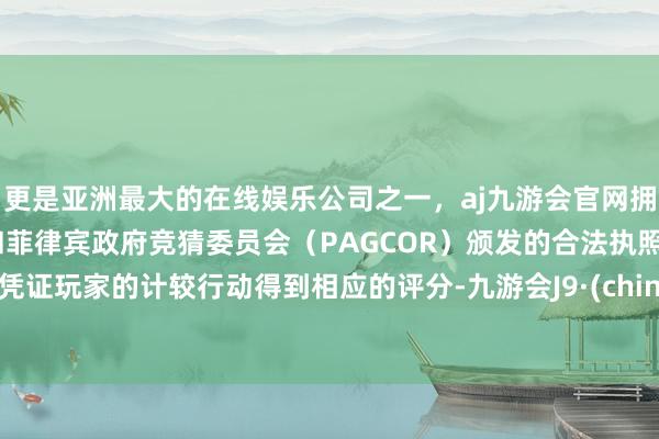 更是亚洲最大的在线娱乐公司之一，aj九游会官网拥有欧洲马耳他（MGA）和菲律宾政府竞猜委员会（PAGCOR）颁发的合法执照。将凭证玩家的计较行动得到相应的评分-九游会J9·(china)官方网站-真人游戏第一品牌