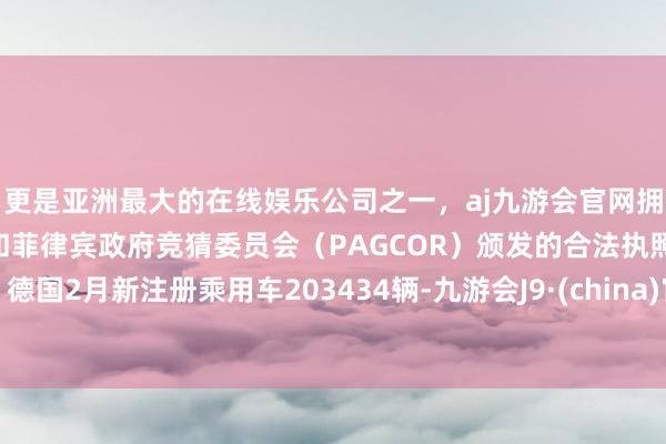 更是亚洲最大的在线娱乐公司之一，aj九游会官网拥有欧洲马耳他（MGA）和菲律宾政府竞猜委员会（PAGCOR）颁发的合法执照。德国2月新注册乘用车203434辆-九游会J9·(china)官方网站-真人游戏第一品牌