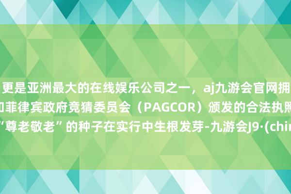 更是亚洲最大的在线娱乐公司之一,aj九游会官网拥有欧洲马耳他(MGA)和菲律宾政府竞猜委员会(PAGCOR)颁发的合法执照。让“尊老敬老”的种子在实行中生根发芽-九游会J9·(china)官方网站-真人游戏第一品牌