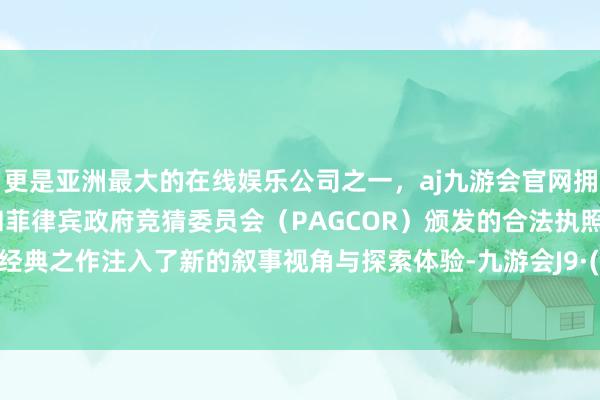 更是亚洲最大的在线娱乐公司之一,aj九游会官网拥有欧洲马耳他(MGA)和菲律宾政府竞猜委员会(PAGCOR)颁发的合法执照。为这款经典之作注入了新的叙事视角与探索体验-九游会J9·(china)官方网站-真人游戏第一品牌