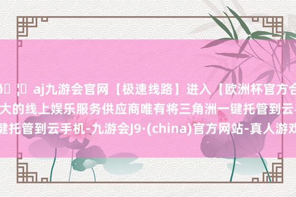 🦄aj九游会官网【极速线路】进入【欧洲杯官方合作网站】华人市场最大的线上娱乐服务供应商唯有将三角洲一键托管到云手机-九游会J9·(china)官方网站-真人游戏第一品牌