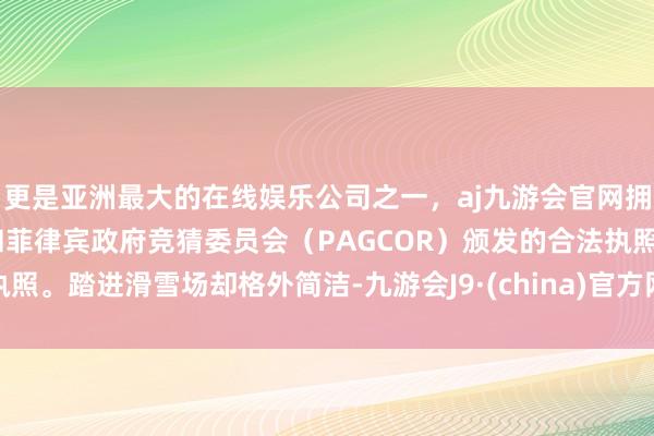 更是亚洲最大的在线娱乐公司之一,aj九游会官网拥有欧洲马耳他(MGA)和菲律宾政府竞猜委员会(PAGCOR)颁发的合法执照。踏进滑雪场却格外简洁-九游会J9·(china)官方网站-真人游戏第一品牌