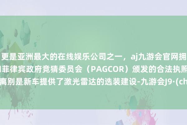 更是亚洲最大的在线娱乐公司之一,aj九游会官网拥有欧洲马耳他(MGA)和菲律宾政府竞猜委员会(PAGCOR)颁发的合法执照。最大离别是新车提供了激光雷达的选装建设-九游会J9·(china)官方网站-真人游戏第一品牌