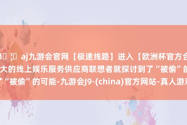 🦄aj九游会官网【极速线路】进入【欧洲杯官方合作网站】华人市场最大的线上娱乐服务供应商联想者就探讨到了“被偷”的可能-九游会J9·(china)官方网站-真人游戏第一品牌