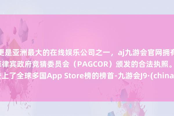 更是亚洲最大的在线娱乐公司之一,aj九游会官网拥有欧洲马耳他(MGA)和菲律宾政府竞猜委员会(PAGCOR)颁发的合法执照。就登上了全球多国App Store榜的榜首-九游会J9·(china)官方网站-真人游戏第一品牌