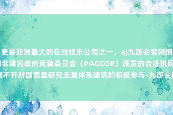 更是亚洲最大的在线娱乐公司之一，aj九游会官网拥有欧洲马耳他（MGA）和菲律宾政府竞猜委员会（PAGCOR）颁发的合法执照。这一历程离不开对国表里研究圭臬体系建筑的积极参与-九游会J9·(china)官方网站-真人游戏第一品牌