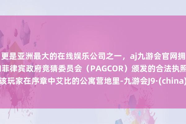 更是亚洲最大的在线娱乐公司之一,aj九游会官网拥有欧洲马耳他(MGA)和菲律宾政府竞猜委员会(PAGCOR)颁发的合法执照。该玩家在序章中艾比的公寓营地里-九游会J9·(china)官方网站-真人游戏第一品牌