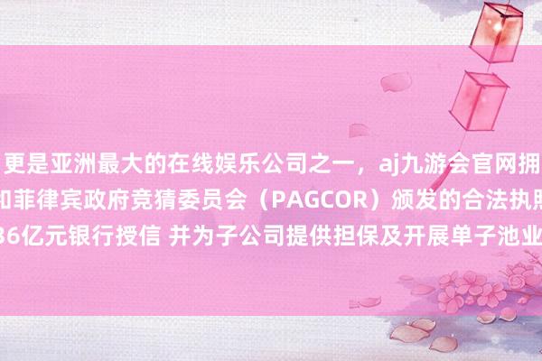 更是亚洲最大的在线娱乐公司之一，aj九游会官网拥有欧洲马耳他（MGA）和菲律宾政府竞猜委员会（PAGCOR）颁发的合法执照。奇正藏药拟苦求36亿元银行授信 并为子公司提供担保及开展单子池业务-九游会J9·(china)官方网站-真人游戏第一品牌