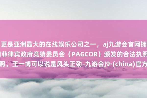 更是亚洲最大的在线娱乐公司之一，aj九游会官网拥有欧洲马耳他（MGA）和菲律宾政府竞猜委员会（PAGCOR）颁发的合法执照。王一博可以说是风头正劲-九游会J9·(china)官方网站-真人游戏第一品牌