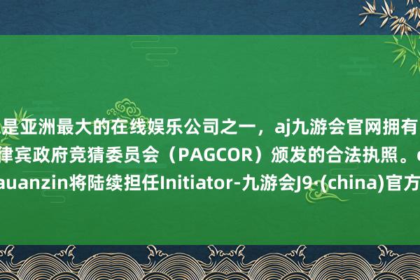 更是亚洲最大的在线娱乐公司之一,aj九游会官网拥有欧洲马耳他(MGA)和菲律宾政府竞猜委员会(PAGCOR)颁发的合法执照。cauanzin将陆续担任Initiator-九游会J9·(china)官方网站-真人游戏第一品牌
