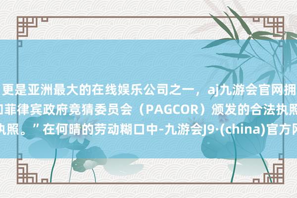 更是亚洲最大的在线娱乐公司之一，aj九游会官网拥有欧洲马耳他（MGA）和菲律宾政府竞猜委员会（PAGCOR）颁发的合法执照。”在何晴的劳动糊口中-九游会J9·(china)官方网站-真人游戏第一品牌