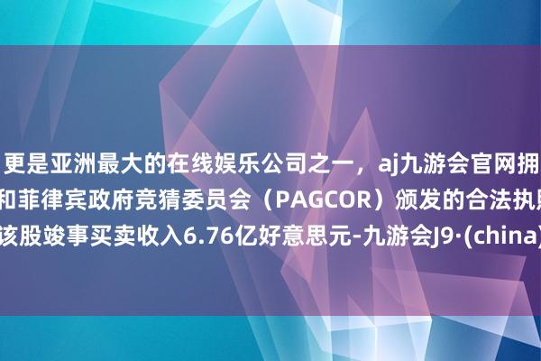 更是亚洲最大的在线娱乐公司之一，aj九游会官网拥有欧洲马耳他（MGA）和菲律宾政府竞猜委员会（PAGCOR）颁发的合法执照。该股竣事买卖收入6.76亿好意思元-九游会J9·(china)官方网站-真人游戏第一品牌