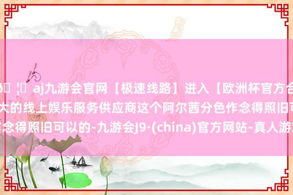 🦄aj九游会官网【极速线路】进入【欧洲杯官方合作网站】华人市场最大的线上娱乐服务供应商这个阿尔茜分色作念得照旧可以的-九游会J9·(china)官方网站-真人游戏第一品牌