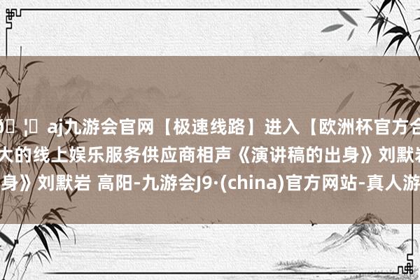 🦄aj九游会官网【极速线路】进入【欧洲杯官方合作网站】华人市场最大的线上娱乐服务供应商相声《演讲稿的出身》刘默岩 高阳-九游会J9·(china)官方网站-真人游戏第一品牌