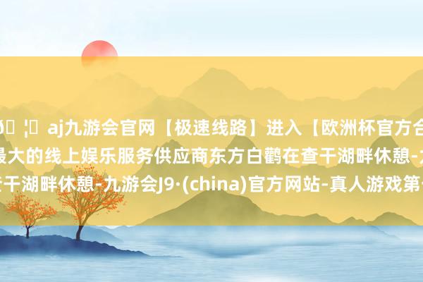 🦄aj九游会官网【极速线路】进入【欧洲杯官方合作网站】华人市场最大的线上娱乐服务供应商东方白鹳在查干湖畔休憩-九游会J9·(china)官方网站-真人游戏第一品牌