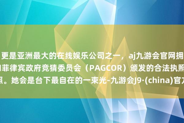 更是亚洲最大的在线娱乐公司之一，aj九游会官网拥有欧洲马耳他（MGA）和菲律宾政府竞猜委员会（PAGCOR）颁发的合法执照。她会是台下最自在的一束光-九游会J9·(china)官方网站-真人游戏第一品牌