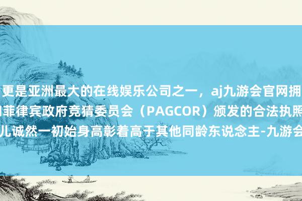 更是亚洲最大的在线娱乐公司之一,aj九游会官网拥有欧洲马耳他(MGA)和菲律宾政府竞猜委员会(PAGCOR)颁发的合法执照。性早熟的患儿诚然一初始身高彰着高于其他同龄东说念主-九游会J9·(china)官方网站-真人游戏第一品牌