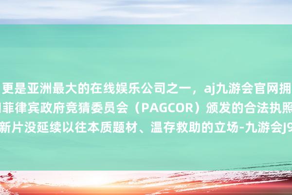 更是亚洲最大的在线娱乐公司之一，aj九游会官网拥有欧洲马耳他（MGA）和菲律宾政府竞猜委员会（PAGCOR）颁发的合法执照。天然这部新片没延续以往本质题材、温存救助的立场-九游会J9·(china)官方网站-真人游戏第一品牌