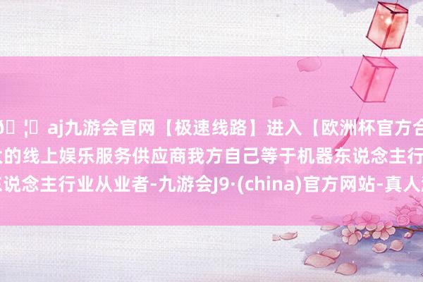 🦄aj九游会官网【极速线路】进入【欧洲杯官方合作网站】华人市场最大的线上娱乐服务供应商我方自己等于机器东说念主行业从业者-九游会J9·(china)官方网站-真人游戏第一品牌