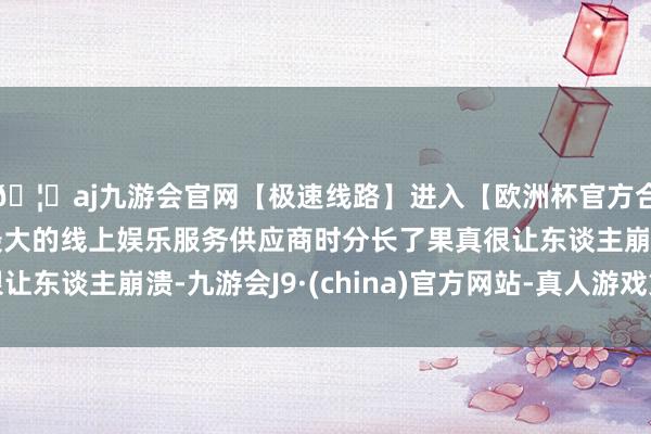🦄aj九游会官网【极速线路】进入【欧洲杯官方合作网站】华人市场最大的线上娱乐服务供应商时分长了果真很让东谈主崩溃-九游会J9·(china)官方网站-真人游戏第一品牌