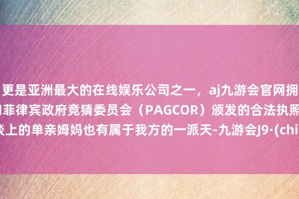 更是亚洲最大的在线娱乐公司之一,aj九游会官网拥有欧洲马耳他(MGA)和菲律宾政府竞猜委员会(PAGCOR)颁发的合法执照。跑谈上的单亲姆妈也有属于我方的一派天-九游会J9·(china)官方网站-真人游戏第一品牌
