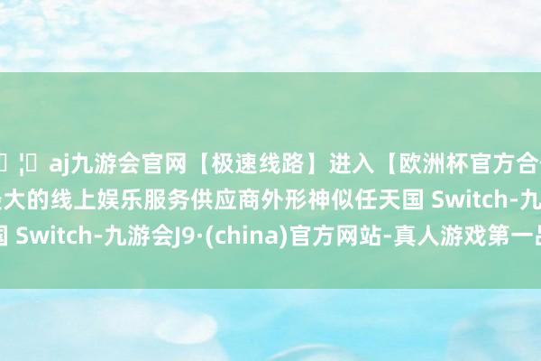 🦄aj九游会官网【极速线路】进入【欧洲杯官方合作网站】华人市场最大的线上娱乐服务供应商外形神似任天国 Switch-九游会J9·(china)官方网站-真人游戏第一品牌