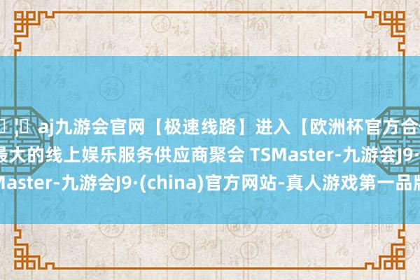 🦄aj九游会官网【极速线路】进入【欧洲杯官方合作网站】华人市场最大的线上娱乐服务供应商聚会 TSMaster-九游会J9·(china)官方网站-真人游戏第一品牌