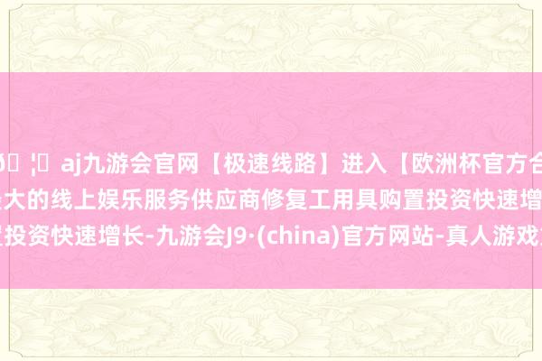 🦄aj九游会官网【极速线路】进入【欧洲杯官方合作网站】华人市场最大的线上娱乐服务供应商修复工用具购置投资快速增长-九游会J9·(china)官方网站-真人游戏第一品牌