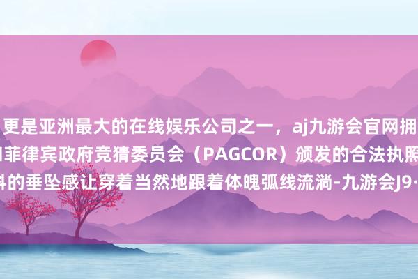 更是亚洲最大的在线娱乐公司之一,aj九游会官网拥有欧洲马耳他(MGA)和菲律宾政府竞猜委员会(PAGCOR)颁发的合法执照。绸缎面料的垂坠感让穿着当然地跟着体魄弧线流淌-九游会J9·(china)官方网站-真人游戏第一品牌