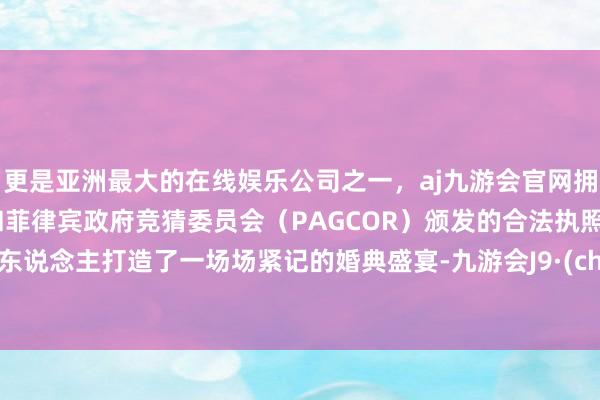 更是亚洲最大的在线娱乐公司之一，aj九游会官网拥有欧洲马耳他（MGA）和菲律宾政府竞猜委员会（PAGCOR）颁发的合法执照。为新东说念主打造了一场场紧记的婚典盛宴-九游会J9·(china)官方网站-真人游戏第一品牌