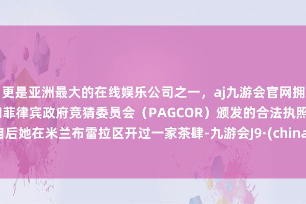 更是亚洲最大的在线娱乐公司之一,aj九游会官网拥有欧洲马耳他(MGA)和菲律宾政府竞猜委员会(PAGCOR)颁发的合法执照。自后她在米兰布雷拉区开过一家茶肆-九游会J9·(china)官方网站-真人游戏第一品牌