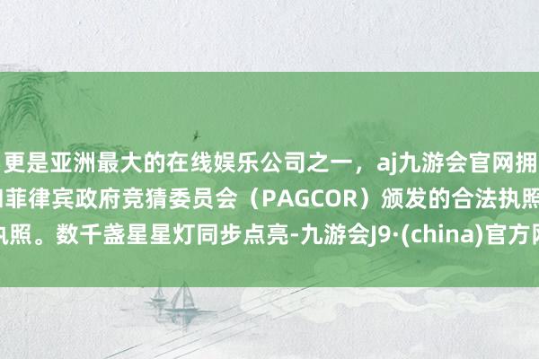 更是亚洲最大的在线娱乐公司之一，aj九游会官网拥有欧洲马耳他（MGA）和菲律宾政府竞猜委员会（PAGCOR）颁发的合法执照。数千盏星星灯同步点亮-九游会J9·(china)官方网站-真人游戏第一品牌