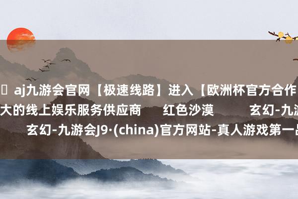 🦄aj九游会官网【极速线路】进入【欧洲杯官方合作网站】华人市场最大的线上娱乐服务供应商 红色沙漠 玄幻-九游会J9·(china)官方网站-真人游戏第一品牌