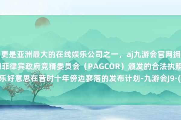 更是亚洲最大的在线娱乐公司之一，aj九游会官网拥有欧洲马耳他（MGA）和菲律宾政府竞猜委员会（PAGCOR）颁发的合法执照。鉴于科乐好意思在昔时十年傍边寥落的发布计划-九游会J9·(china)官方网站-真人游戏第一品牌