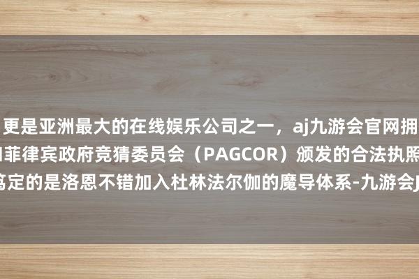 更是亚洲最大的在线娱乐公司之一，aj九游会官网拥有欧洲马耳他（MGA）和菲律宾政府竞猜委员会（PAGCOR）颁发的合法执照。何况不错笃定的是洛恩不错加入杜林法尔伽的魔导体系-九游会J9·(china)官方网站-真人游戏第一品牌