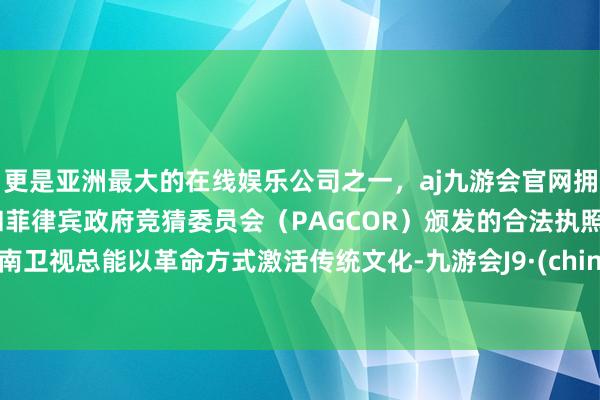 更是亚洲最大的在线娱乐公司之一，aj九游会官网拥有欧洲马耳他（MGA）和菲律宾政府竞猜委员会（PAGCOR）颁发的合法执照。河南卫视总能以革命方式激活传统文化-九游会J9·(china)官方网站-真人游戏第一品牌