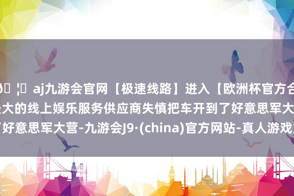 🦄aj九游会官网【极速线路】进入【欧洲杯官方合作网站】华人市场最大的线上娱乐服务供应商失慎把车开到了好意思军大营-九游会J9·(china)官方网站-真人游戏第一品牌