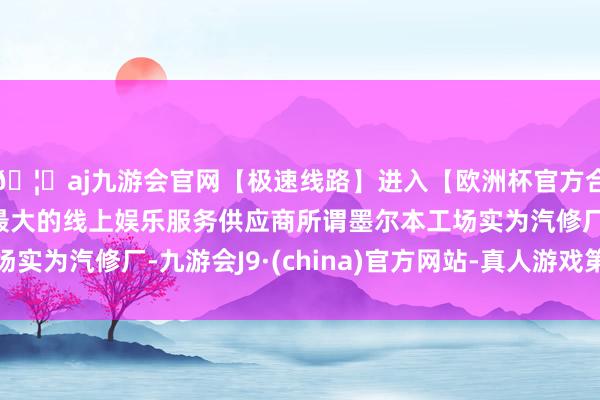 🦄aj九游会官网【极速线路】进入【欧洲杯官方合作网站】华人市场最大的线上娱乐服务供应商所谓墨尔本工场实为汽修厂-九游会J9·(china)官方网站-真人游戏第一品牌